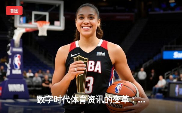 数字时代体育资讯的变革：从传统传播到沉浸式体验的演进之路