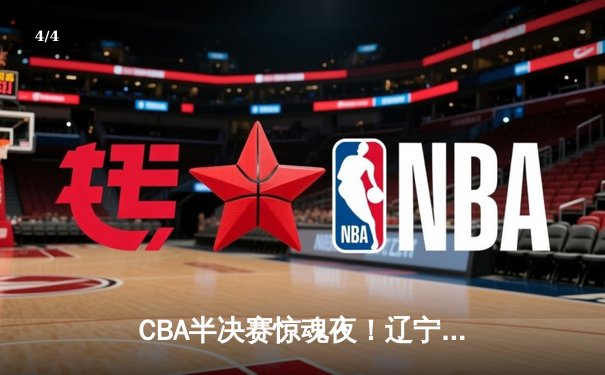 CBA半决赛惊魂夜！辽宁男篮加时逆转广东，赵继伟狂砍31+13+5创纪录 - 4