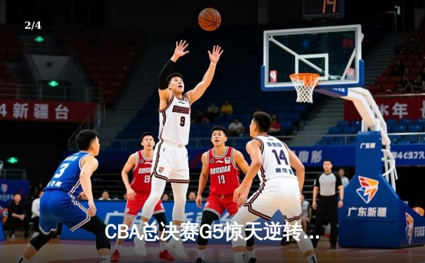 CBA总决赛G5惊天逆转！辽宁本钢加时险胜广东宏远夺队史第四冠 - 2