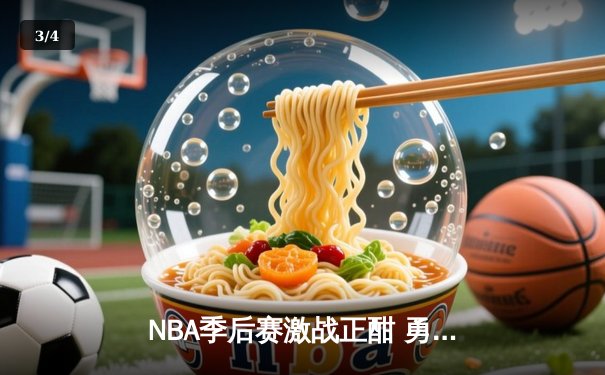 NBA季后赛激战正酣 勇士加时险胜凯尔特人总分扳成2-2 - 3