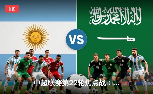 中超联赛第22轮焦点战：上海海港3-2险胜山东泰山，武磊梅开二度引领逆转