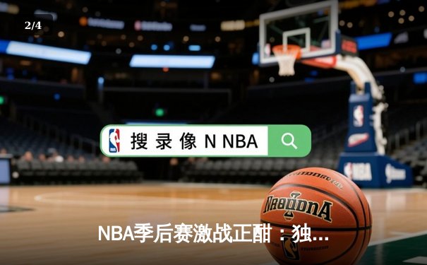 NBA季后赛激战正酣：独行侠加时险胜雷霆，东契奇三双率队夺赛点 - 2
