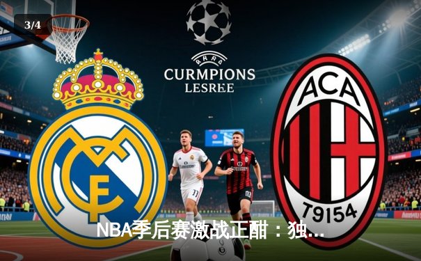 NBA季后赛激战正酣：独行侠加时险胜雷霆，东契奇三双率队夺赛点 - 3