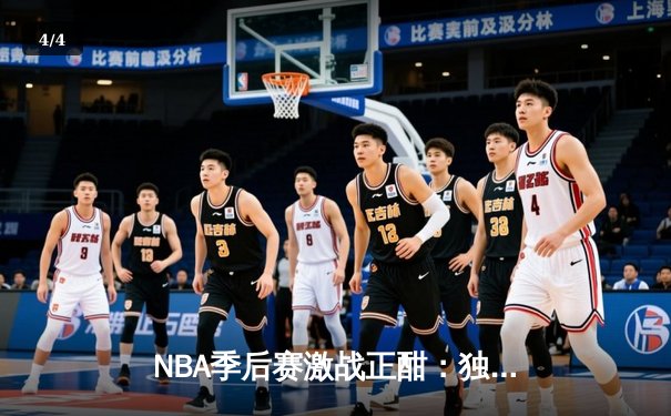 NBA季后赛激战正酣：独行侠加时险胜雷霆，东契奇三双率队夺赛点 - 4