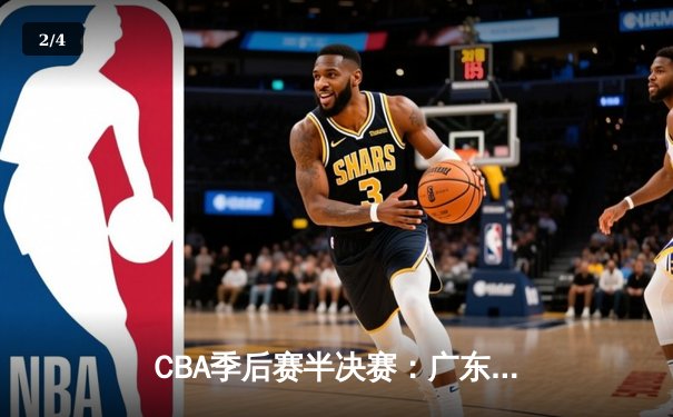 CBA季后赛半决赛：广东宏远逆转取胜，赵睿关键三分定乾坤 - 2