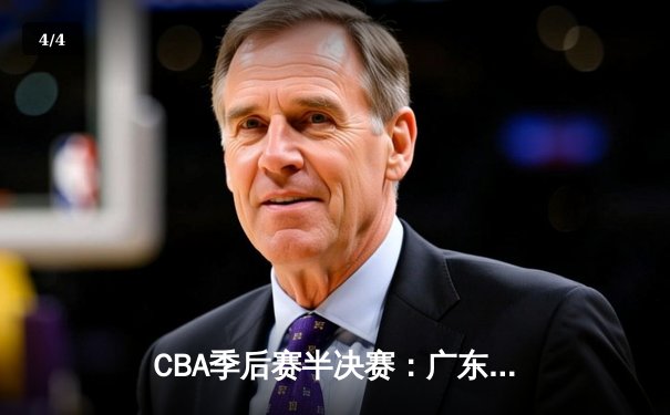 CBA季后赛半决赛：广东宏远逆转取胜，赵睿关键三分定乾坤 - 4