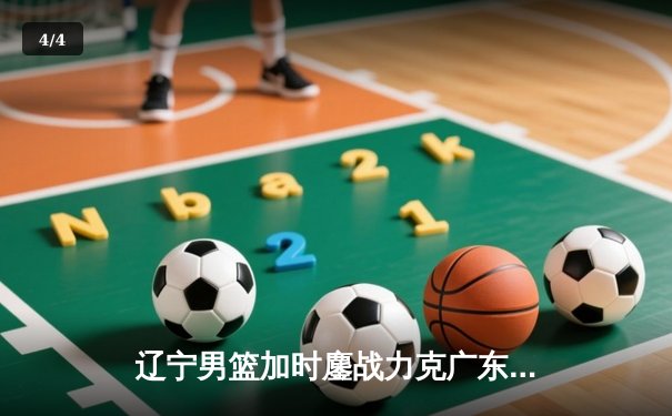 辽宁男篮加时鏖战力克广东 赵继伟35+9+6率队夺赛点 - 4