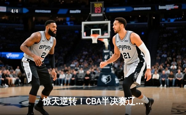 惊天逆转！CBA半决赛辽宁本钢加时险胜广东宏远，赵继伟狂砍35分创生涯新高 - 4