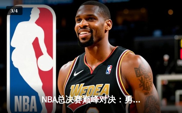 NBA总决赛巅峰对决：勇士队末节逆转，库里斩获FMVP - 3
