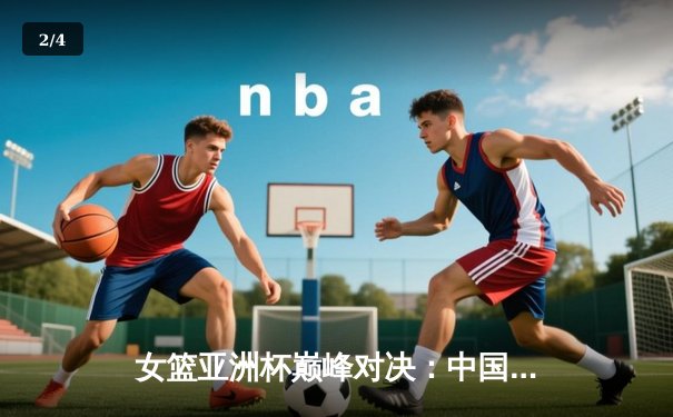 女篮亚洲杯巅峰对决：中国女篮加时苦战力克日本 韩旭狂砍33分16篮板加冕MVP - 2