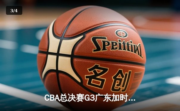 CBA总决赛G3广东加时险胜辽宁 胡明轩35分创生涯新高 - 3