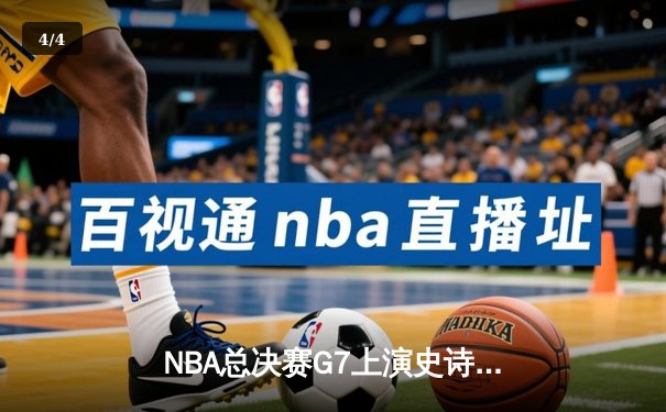 NBA总决赛G7上演史诗逆转，凯尔特人末节狂飙夺第18冠 - 4