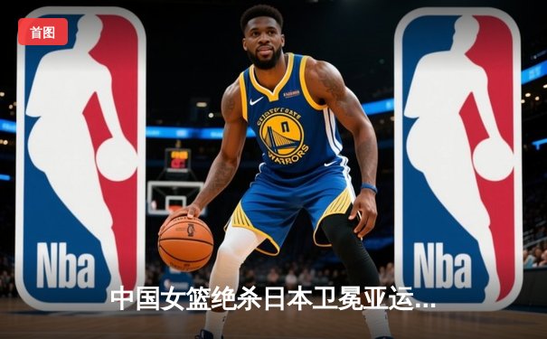 中国女篮绝杀日本卫冕亚运金牌，李梦26分黄思静制胜封盖