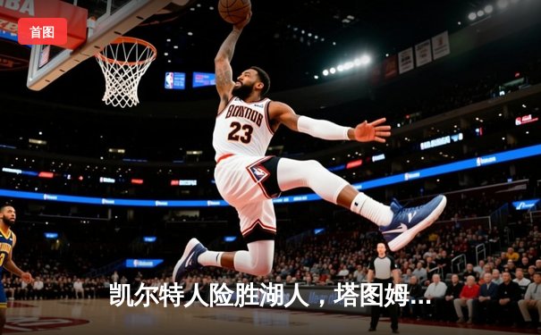 凯尔特人险胜湖人，塔图姆狂砍40分加冕东决MVP