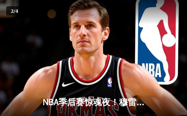 NBA季后赛惊魂夜！穆雷终场前3.2秒绝杀助掘金逆转湖人，詹姆斯空砍30+三双 - 2